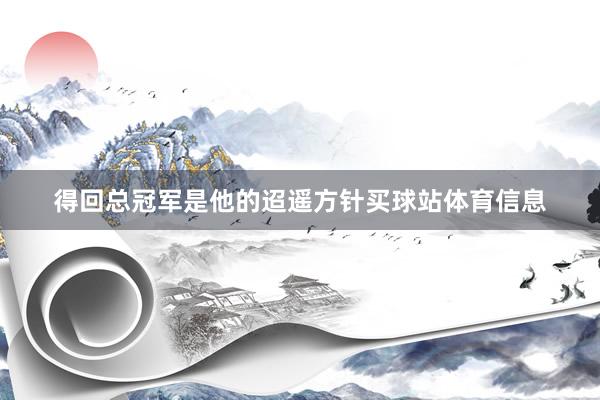得回总冠军是他的迢遥方针买球站体育信息