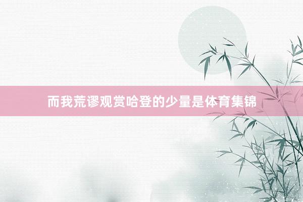 而我荒谬观赏哈登的少量是体育集锦