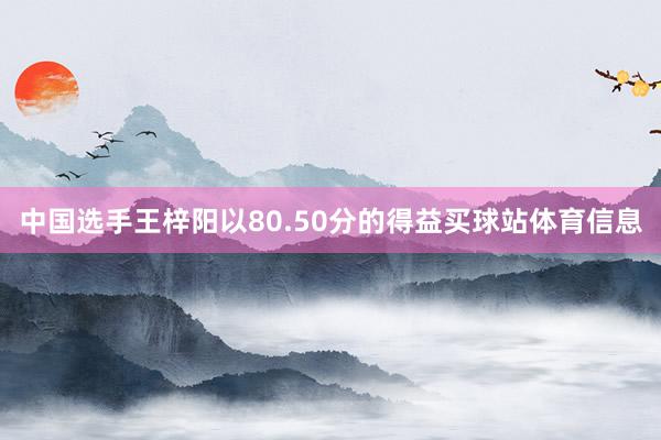 中国选手王梓阳以80.50分的得益买球站体育信息