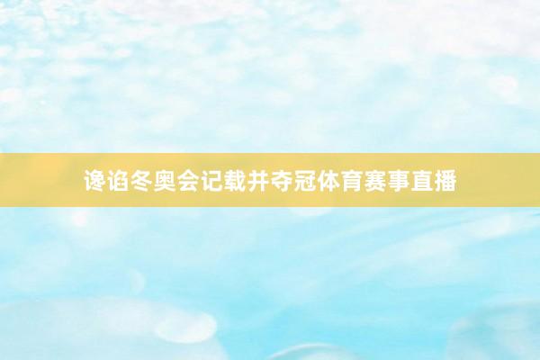 谗谄冬奥会记载并夺冠体育赛事直播