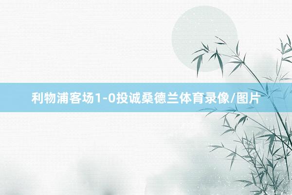 利物浦客场1-0投诚桑德兰体育录像/图片