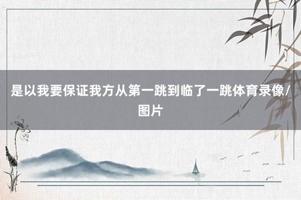 是以我要保证我方从第一跳到临了一跳体育录像/图片
