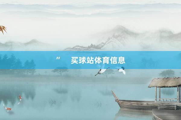 ”    买球站体育信息
