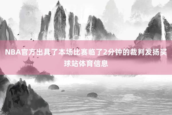NBA官方出具了本场比赛临了2分钟的裁判发扬买球站体育信息