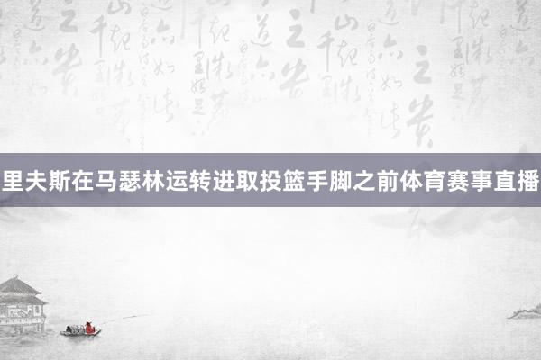 里夫斯在马瑟林运转进取投篮手脚之前体育赛事直播