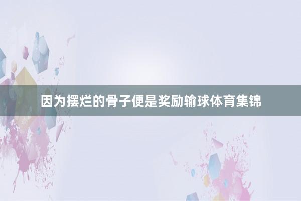 因为摆烂的骨子便是奖励输球体育集锦