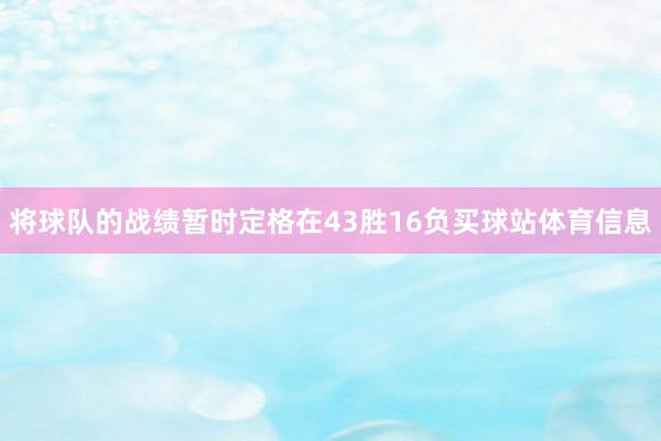 将球队的战绩暂时定格在43胜16负买球站体育信息