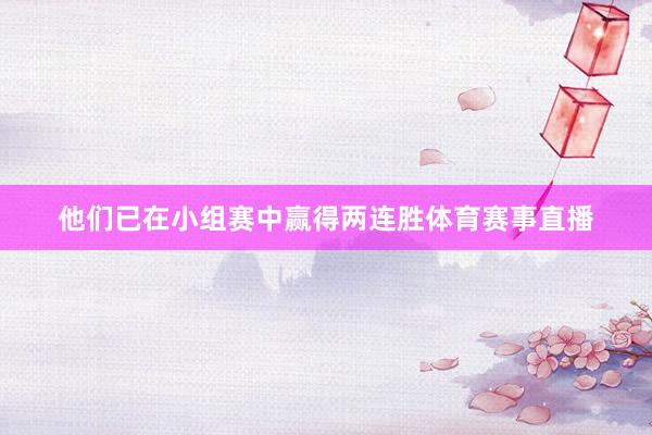 他们已在小组赛中赢得两连胜体育赛事直播