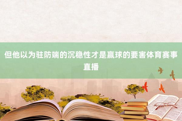 但他以为驻防端的沉稳性才是赢球的要害体育赛事直播