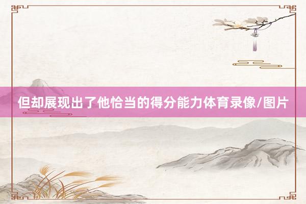 但却展现出了他恰当的得分能力体育录像/图片