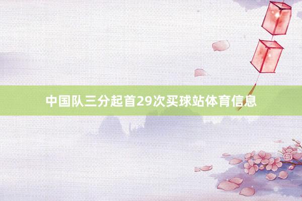 中国队三分起首29次买球站体育信息