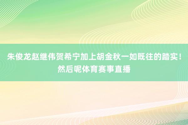 朱俊龙赵继伟贺希宁加上胡金秋一如既往的踏实！然后呢体育赛事直播