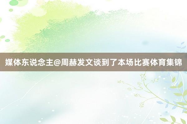媒体东说念主@周赫发文谈到了本场比赛体育集锦