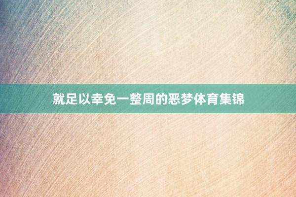 就足以幸免一整周的恶梦体育集锦
