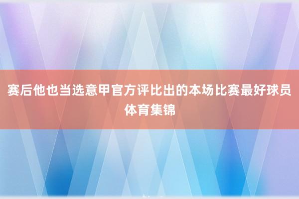 赛后他也当选意甲官方评比出的本场比赛最好球员体育集锦