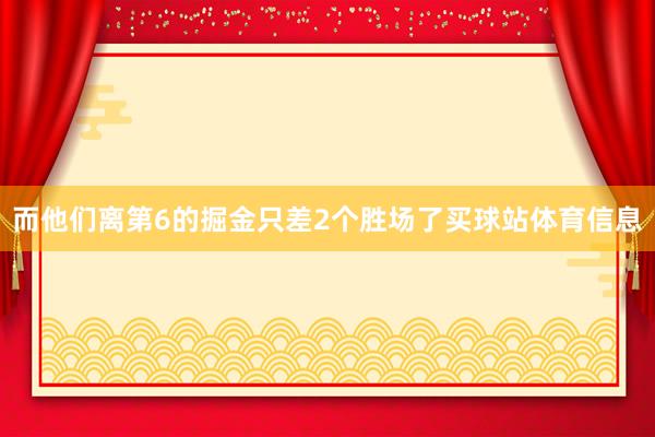 而他们离第6的掘金只差2个胜场了买球站体育信息