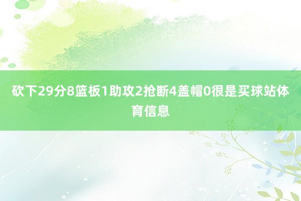 砍下29分8篮板1助攻2抢断4盖帽0很是买球站体育信息