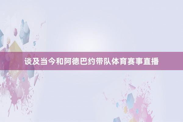 谈及当今和阿德巴约带队体育赛事直播