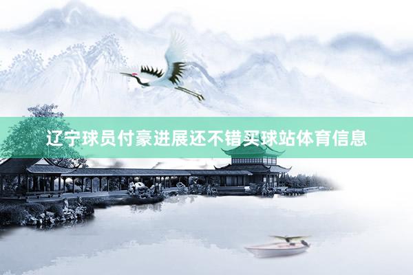 辽宁球员付豪进展还不错买球站体育信息