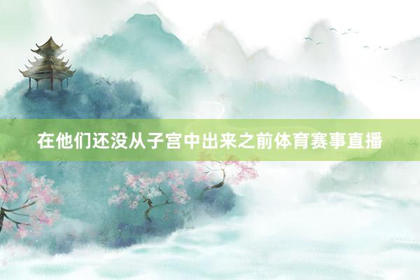 在他们还没从子宫中出来之前体育赛事直播