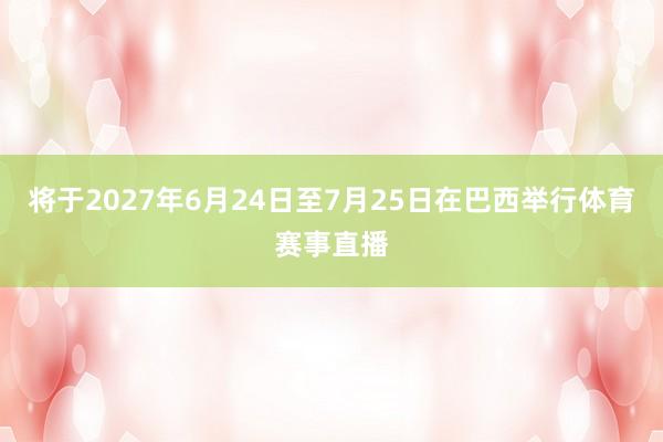 将于2027年6月24日至7月25日在巴西举行体育赛事直播