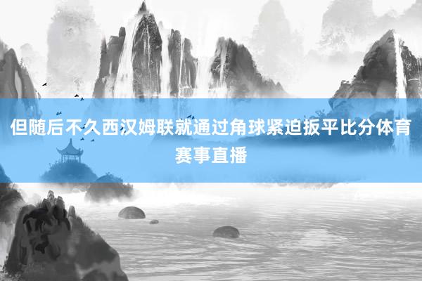 但随后不久西汉姆联就通过角球紧迫扳平比分体育赛事直播