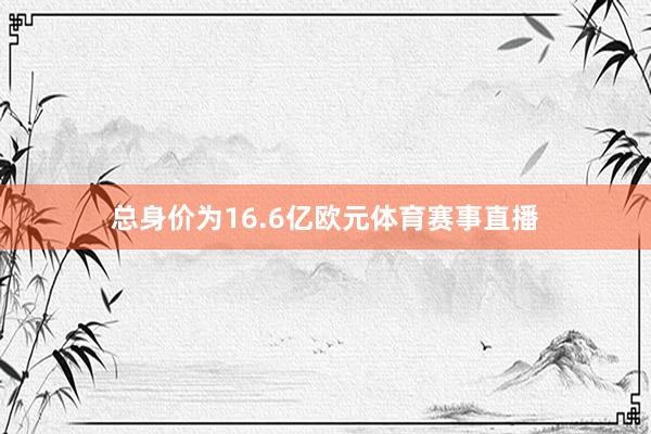 总身价为16.6亿欧元体育赛事直播