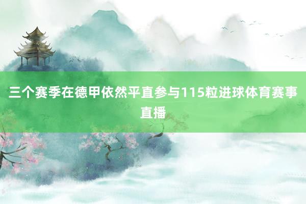 三个赛季在德甲依然平直参与115粒进球体育赛事直播