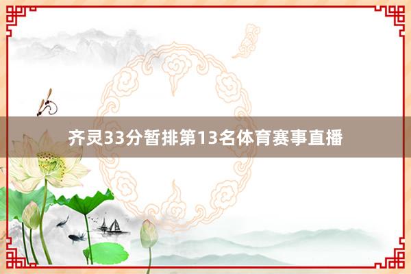 齐灵33分暂排第13名体育赛事直播