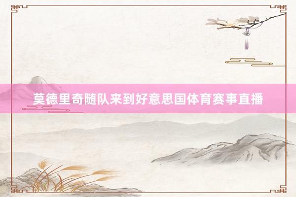 莫德里奇随队来到好意思国体育赛事直播