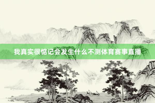 我真实很惦记会发生什么不测体育赛事直播