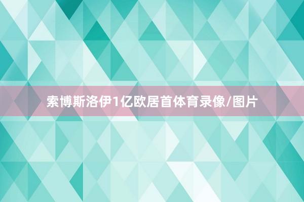 索博斯洛伊1亿欧居首体育录像/图片