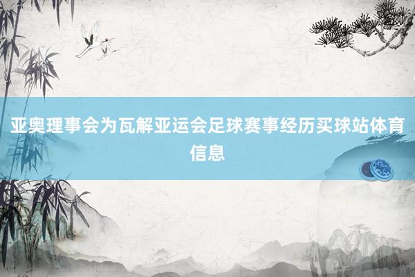 亚奥理事会为瓦解亚运会足球赛事经历买球站体育信息