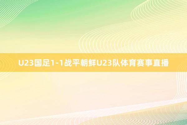 U23国足1-1战平朝鲜U23队体育赛事直播