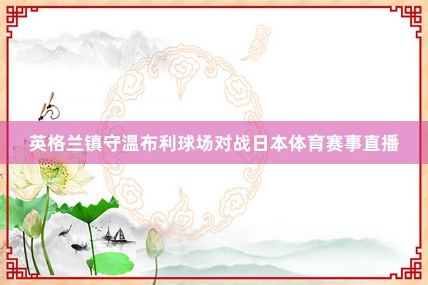 英格兰镇守温布利球场对战日本体育赛事直播