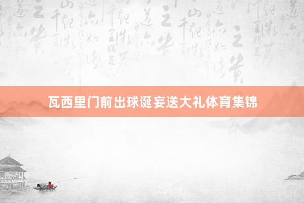 瓦西里门前出球诞妄送大礼体育集锦