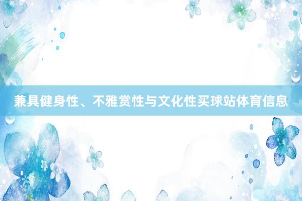 兼具健身性、不雅赏性与文化性买球站体育信息