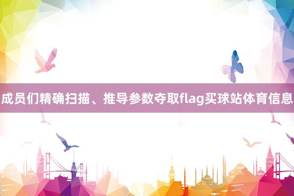 成员们精确扫描、推导参数夺取flag买球站体育信息