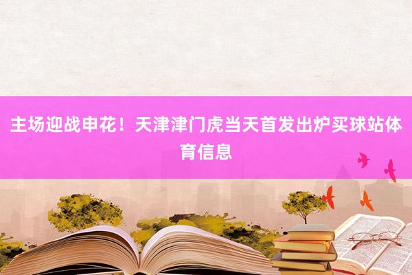 主场迎战申花！天津津门虎当天首发出炉买球站体育信息