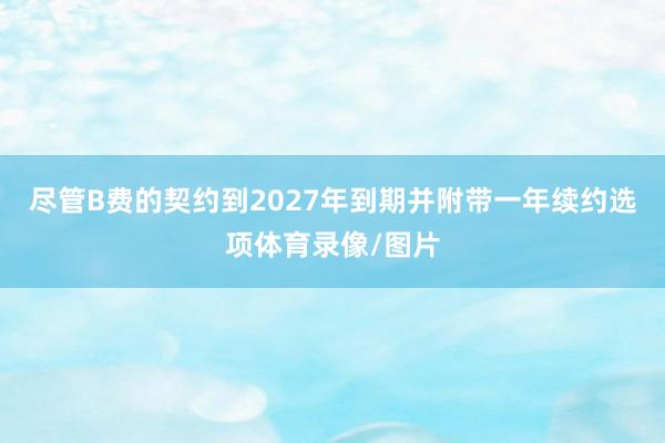 尽管B费的契约到2027年到期并附带一年续约选项体育录像/图片
