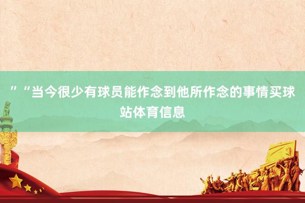 ”“当今很少有球员能作念到他所作念的事情买球站体育信息