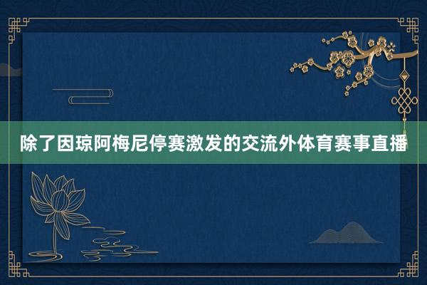 除了因琼阿梅尼停赛激发的交流外体育赛事直播