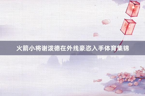 火箭小将谢泼德在外线豪恣入手体育集锦