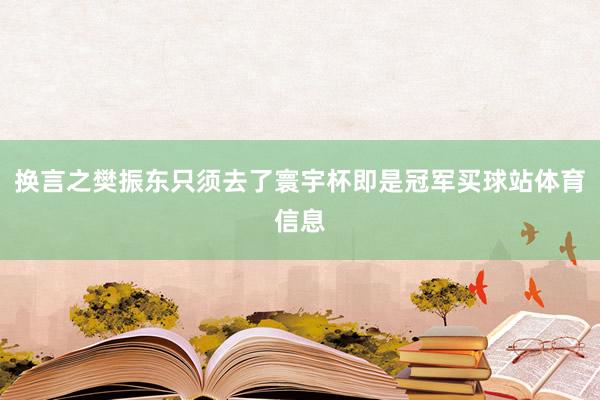 换言之樊振东只须去了寰宇杯即是冠军买球站体育信息