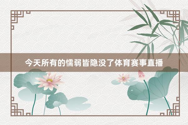 今天所有的懦弱皆隐没了体育赛事直播