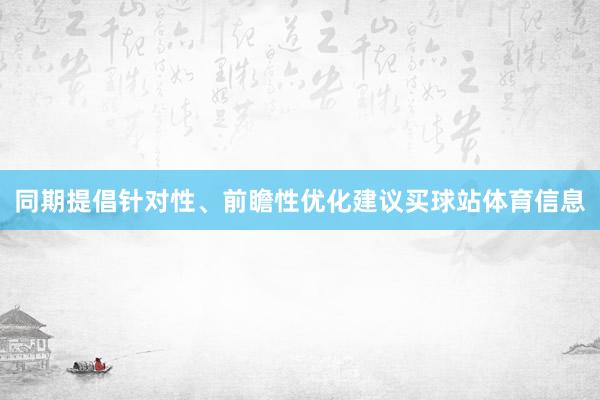 同期提倡针对性、前瞻性优化建议买球站体育信息