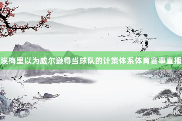 埃梅里以为威尔逊得当球队的计策体系体育赛事直播