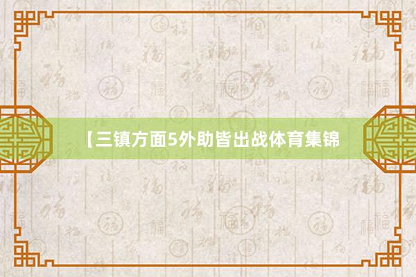【三镇方面5外助皆出战体育集锦