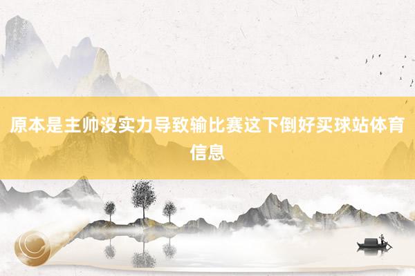 原本是主帅没实力导致输比赛这下倒好买球站体育信息