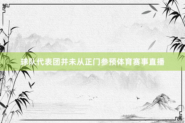 球队代表团并未从正门参预体育赛事直播